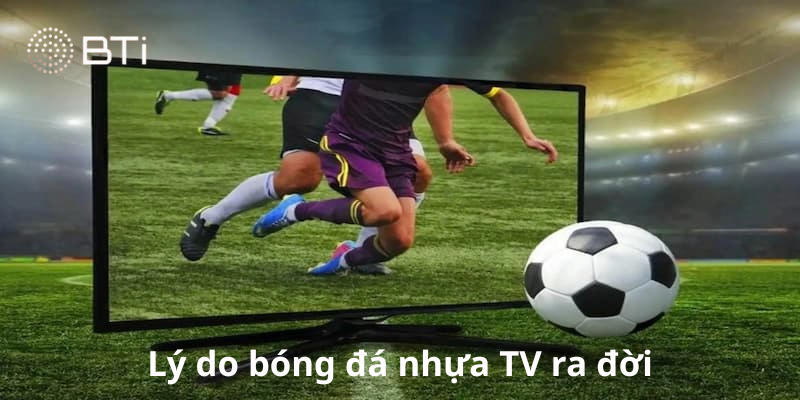 Lý do bóng nhựa TV ra đời