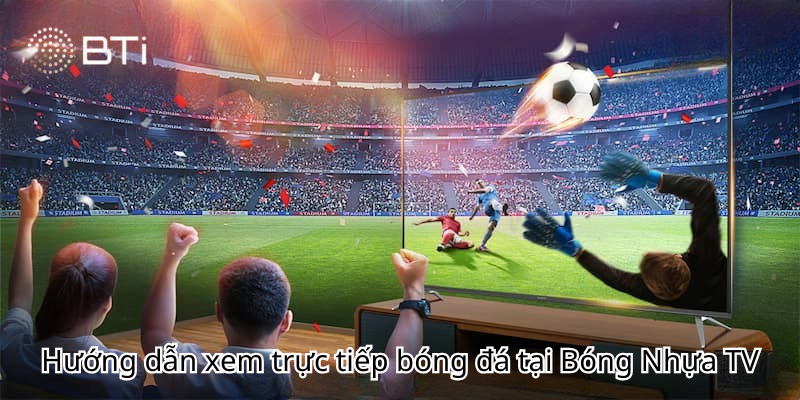 Hướng dẫn xem trực tiếp bóng đá tại bóng nhựa TV